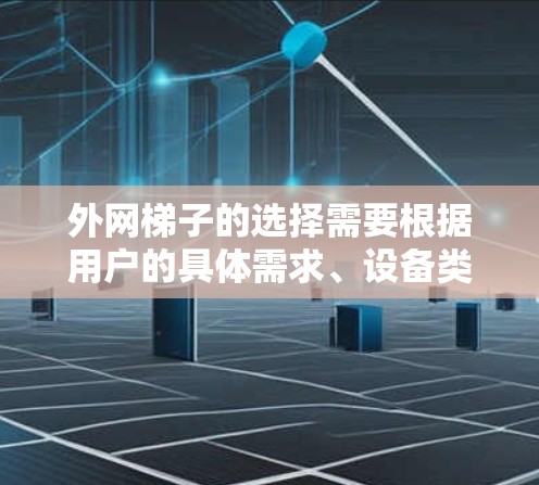 外网梯子的选择需要根据用户的具体需求、设备类型以及预算来决定。以下是一些推荐的外网梯子类型和品牌,供参考