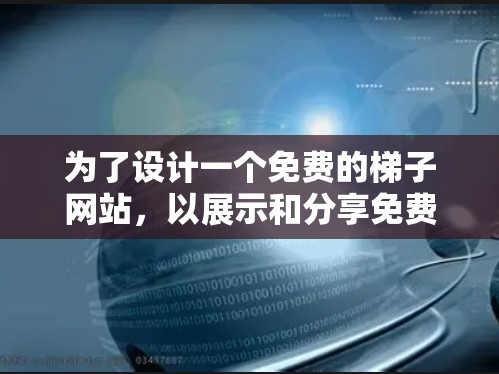 为了设计一个免费的梯子网站，以展示和分享免费资源，可以按照以下步骤进行