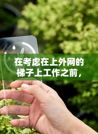 在考虑在上外网的梯子上工作之前，以下是一些关键点和建议