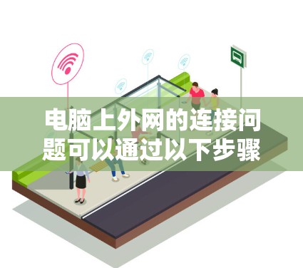电脑上外网的连接问题可以通过以下步骤排查和解决