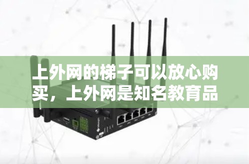 上外网的梯子可以放心购买，上外网是知名教育品牌的官方网站，提供优质的教育用品和服务。购买时，建议选择上外网提供的产品，因为它们质量有保障，价格合理
