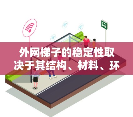 外网梯子的稳定性取决于其结构、材料、环境因素以及使用方式。以下是对外网梯子稳定性的详细分析