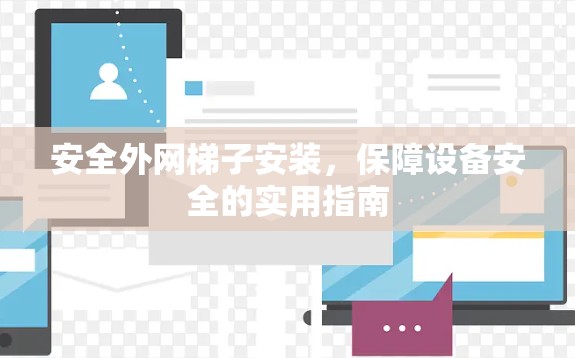 安全外网梯子安装,保障设备安全的实用指南