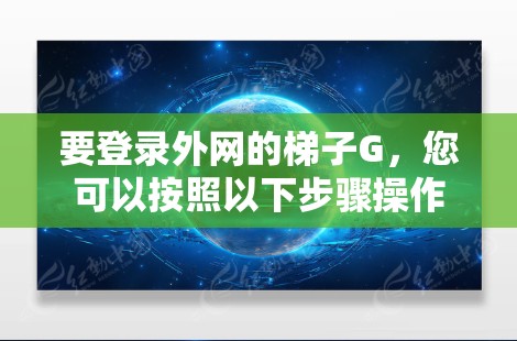 要登录外网的梯子G,您可以按照以下步骤操作