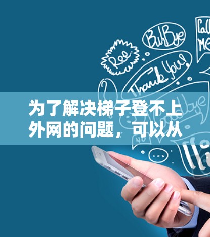 为了解决梯子登不上外网的问题，可以从以下几个方面进行检查和处理