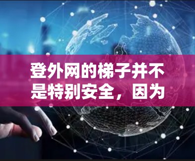 登外网的梯子并不是特别安全,因为外网梯子的结构通常是倾斜的,且可能有滑动或倾倒的风险。因此,直接登梯子是不安全的,建议避免直接使用外网梯子登梯子。如果需要使用外网,可以按照以下步骤进行