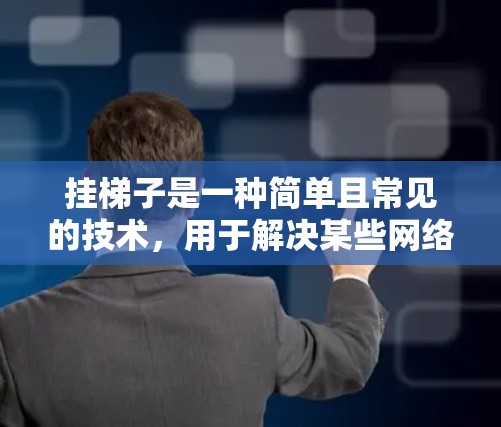 挂梯子是一种简单且常见的技术，用于解决某些网络连接问题。以下是一些具体的操作步骤和技巧，帮助你更方便地使用挂梯子解决网络问题