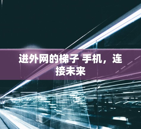 进外网的梯子 手机，连接未来