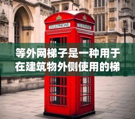 等外网梯子是一种用于在建筑物外侧使用的梯子,其两端向外突出,通常用于在高处或 exterior spaces中使用,如屋顶、楼顶或 exterior buildings。以下是等外网梯子的详细信息