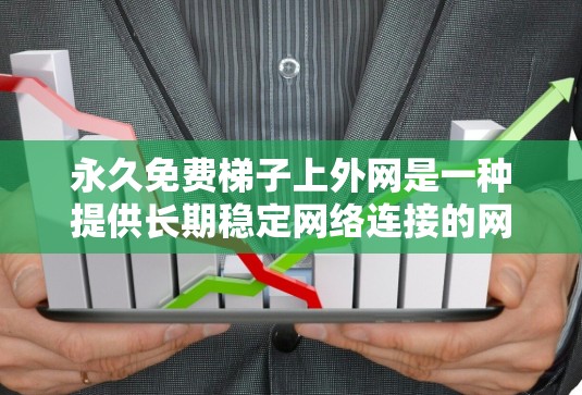永久免费梯子上外网是一种提供长期稳定网络连接的网络服务。以下是一些可能的解决方案