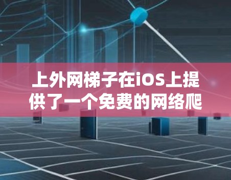上外网梯子在iOS上提供了一个免费的网络爬取工具，称为上外网爬虫。这个工具可以帮助用户在线访问互联网资源，如网页和下载资源。以下是具体的步骤
