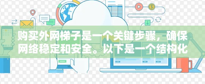 购买外网梯子是一个关键步骤，确保网络稳定和安全。以下是一个结构化的推荐方案，帮助您做出明智的选择