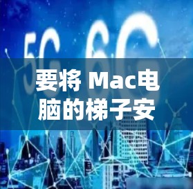 要将 Mac电脑的梯子安装到网上或连接到某个平台，您可以按照以下步骤进行操作
