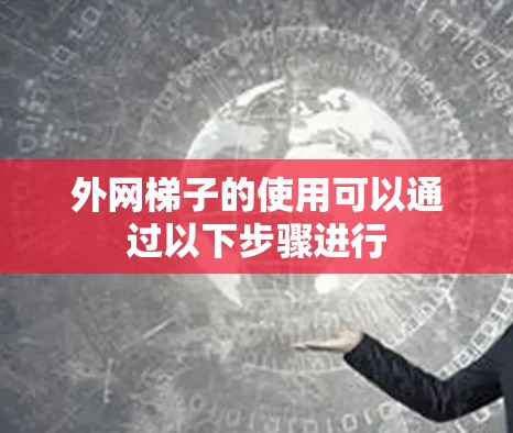 外网梯子的使用可以通过以下步骤进行
