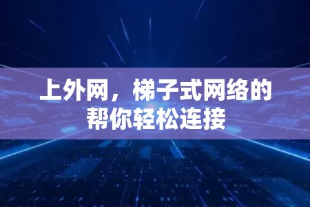 上外网,梯子式网络的帮你轻松连接 上外网,梯子式网络的帮你轻松连接