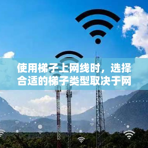 使用梯子上网线时，选择合适的梯子类型取决于网线的长度、位置以及所需的移动方式。以下是一些常见梯子类型和建议