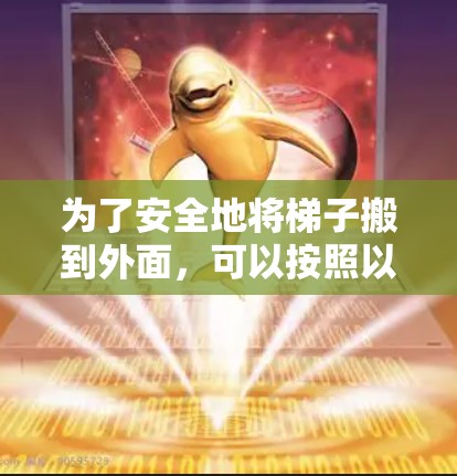 为了安全地将梯子搬到外面,可以按照以下步骤操作