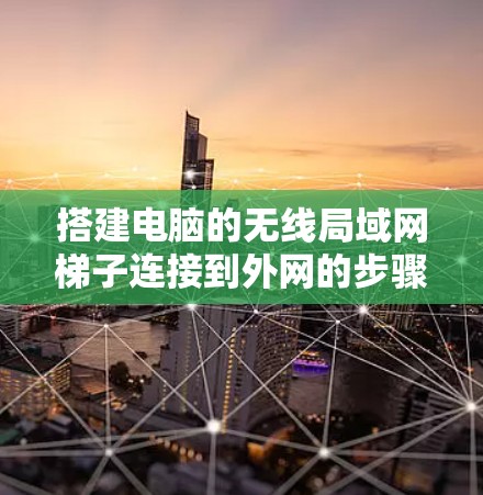 搭建电脑的无线局域网梯子连接到外网的步骤如下