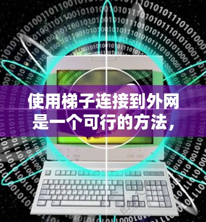 使用梯子连接到外网是一个可行的方法，但需要特别注意梯子的位置和稳固性，确保其能够稳固外网的连接。以下是逐步的解决方案
