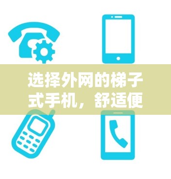 选择外网的梯子式手机，舒适便捷的解决方案