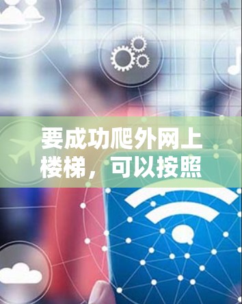 要成功爬外网上楼梯，可以按照以下步骤进行