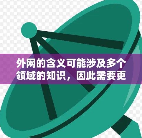 外网的含义可能涉及多个领域的知识，因此需要更明确的背景来提供准确的答案。以下是对外网可能的解释和建议