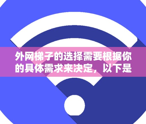 外网梯子的选择需要根据你的具体需求来决定，以下是一些常见的品牌和类型推荐，供你参考