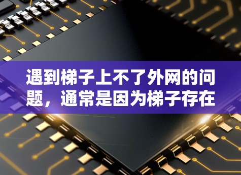 遇到梯子上不了外网的问题,通常是因为梯子存在裂缝或结构问题。以下是解决这一问题的步骤