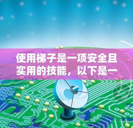 使用梯子是一项安全且实用的技能，以下是一步步的指南
