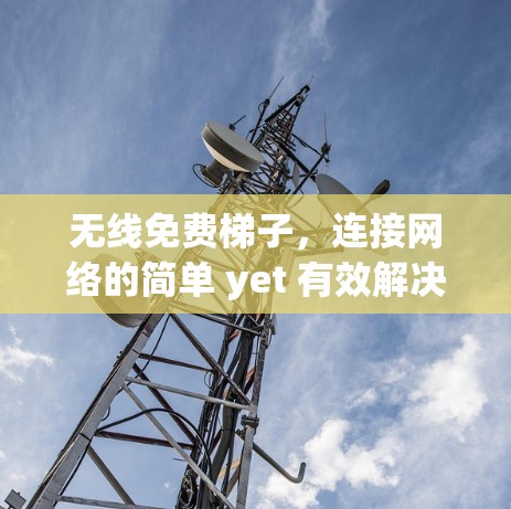 无线免费梯子，连接网络的简单 yet 有效解决方案