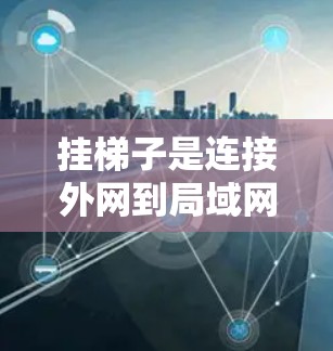 挂梯子是连接外网到局域网或广域网的物理或网络连接方式，其具体步骤、注意事项以及应用如下