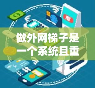 做外网梯子是一个系统且重要的步骤，确保安装安全和稳固。以下是一个详细的指南，帮助您完成这个过程