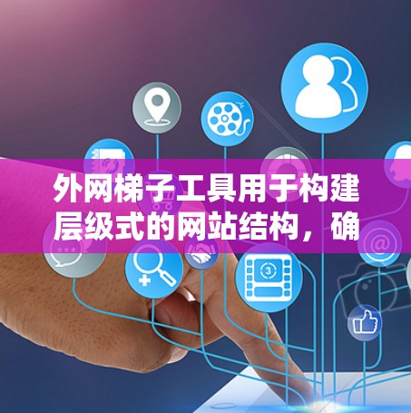 外网梯子工具用于构建层级式的网站结构,确保各个页面按期望的加载顺序加载,避免等待导致用户体验问题。以下是逐步的学习和应用指南 外网梯子工具用于构建层级式的网站结构,确保各个页面按期望的加载顺序加载,避免等待导致用户体验问题。以下是逐步的学习和应用指南