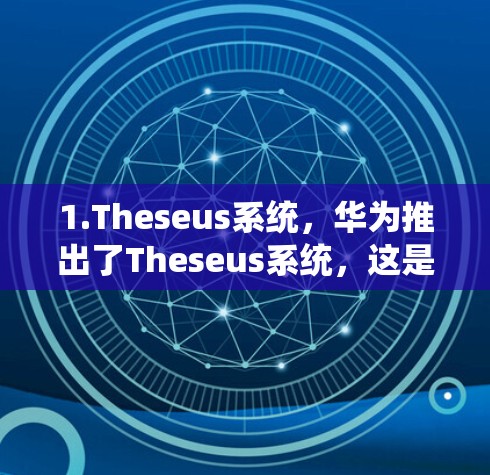 1.Theseus系统,华为推出了Theseus系统,这是其通信网络的核心技术。Thisus系统帮助华为实现了对互联网的深度优化,提升了数据传输效率和用户体验