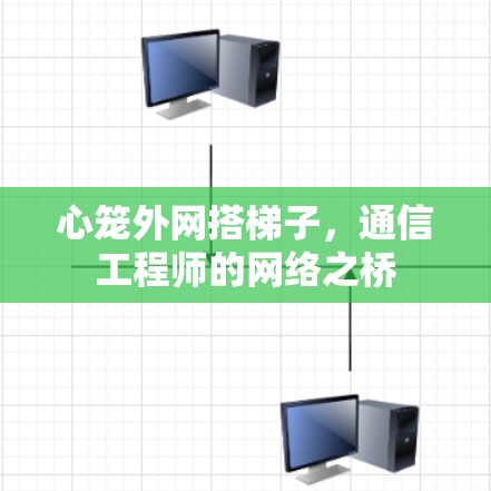 心笼外网搭梯子，通信工程师的网络之桥