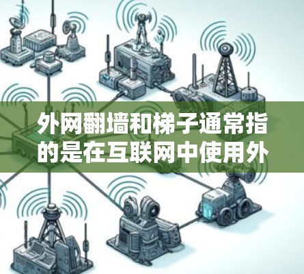 外网翻墙和梯子通常指的是在互联网中使用外部网络（即第三方网站或云存储）时的访问方式。以下是这两个术语的详细解释