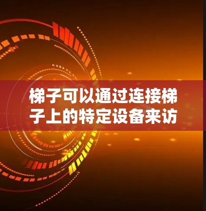 梯子可以通过连接梯子上的特定设备来访问外网。以下是一些关键点 梯子可以通过连接梯子上的特定设备来访问外网。以下是一些关键点