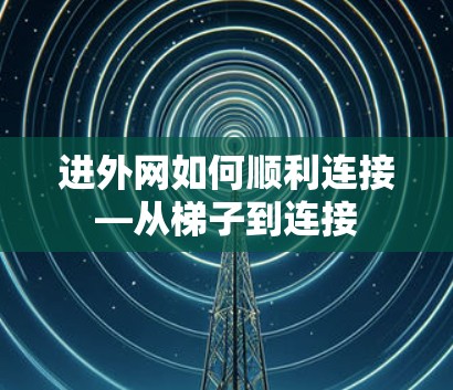 进外网如何顺利连接—从梯子到连接