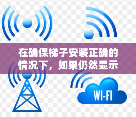 在确保梯子安装正确的情况下，如果仍然显示挂梯子这个词，通常是因为连接线未完全固定住梯子。以下是一些步骤可以帮助你解决问题