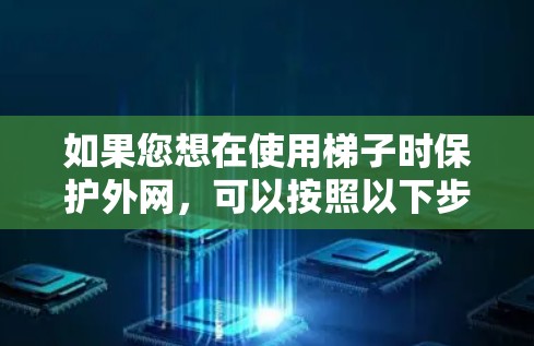 如果您想在使用梯子时保护外网，可以按照以下步骤操作