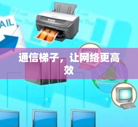 通信梯子,让网络更高效 通信梯子,让网络更高效