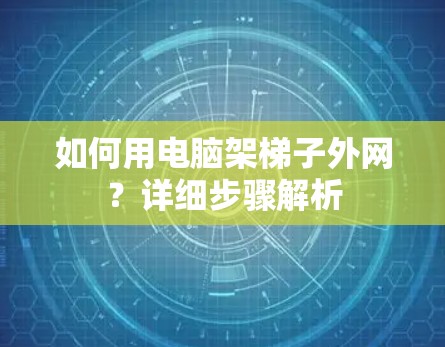 如何用电脑架梯子外网?详细步骤解析