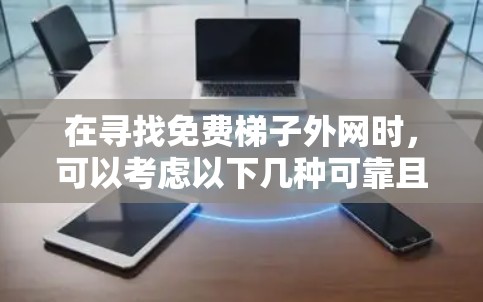 在寻找免费梯子外网时，可以考虑以下几种可靠且安全的选择