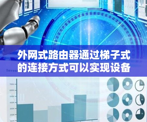 外网式路由器通过梯子式的连接方式可以实现设备与网络之间的管理。以下是详细的步骤指南