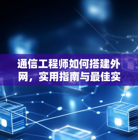 通信工程师如何搭建外网，实用指南与最佳实践