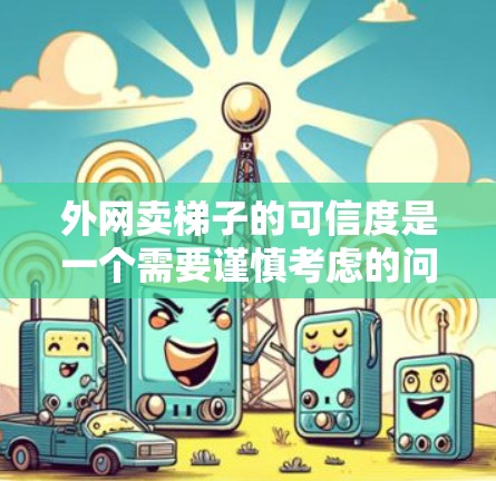 外网卖梯子的可信度是一个需要谨慎考虑的问题。以下是一些关键点，帮助你更好地评估这种情况