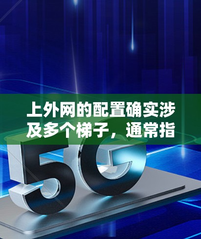 上外网的配置确实涉及多个梯子，通常指的是需要添加或修改的配置文件。以下是上外网的具体配置内容