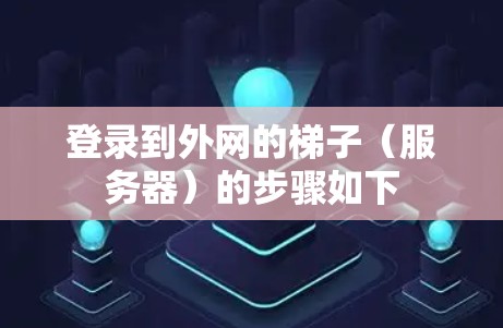 登录到外网的梯子（服务器）的步骤如下