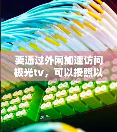 要通过外网加速访问极光tv，可以按照以下步骤操作