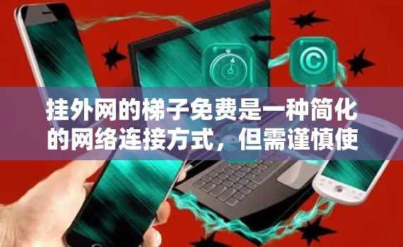 挂外网的梯子免费是一种简化的网络连接方式，但需谨慎使用以避免潜在问题。以下是详细的分析和建议